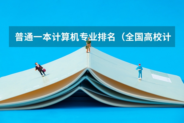 普通一本计算机专业排名（全国高校计算机专业排名）