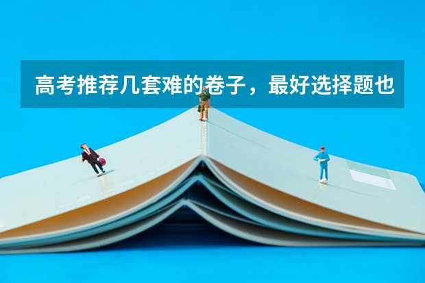 高考推荐几套难的卷子，最好选择题也很难，网上卖的，在线等？（安徽高考作文题目及解析（附、作文真题））