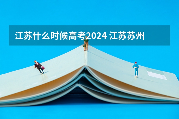 江苏什么时候高考2024 江苏苏州高考时间2023年时间表