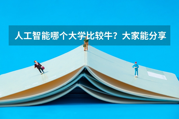 人工智能哪个大学比较牛？大家能分享些人工智能专业最好的学校排名吗？