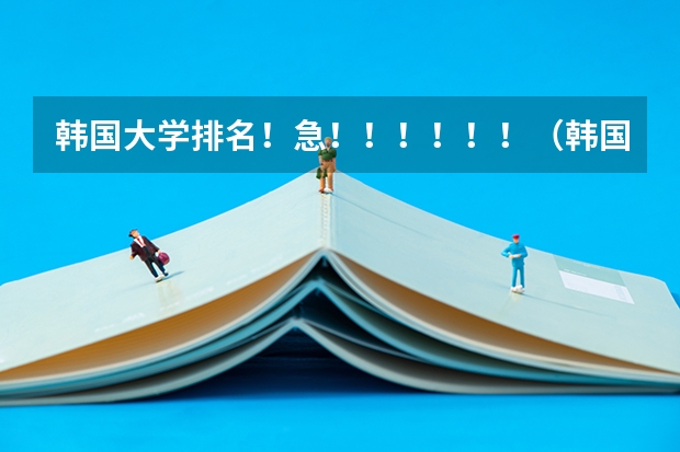韩国大学排名!急!!!!!!(韩国最好的大学排名)